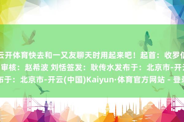 云开体育快去和一又友聊天时用起来吧！起首：收罗信息部裁剪/图片：李贺审核：赵希波 刘恬签发：耿传水发布于：北京市-开云(中国)Kaiyun·体育官方网站 - 登录入口