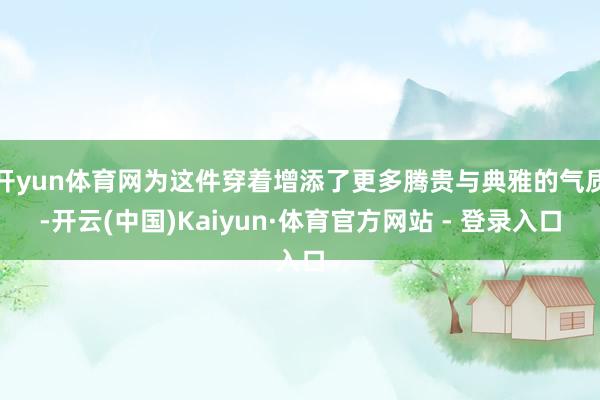 开yun体育网为这件穿着增添了更多腾贵与典雅的气质-开云(中国)Kaiyun·体育官方网站 - 登录入口
