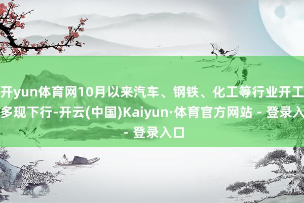 开yun体育网10月以来汽车、钢铁、化工等行业开工率多现下行-开云(中国)Kaiyun·体育官方网站 - 登录入口