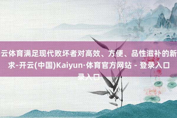 开云体育满足现代败坏者对高效、方便、品性滋补的新需求-开云(中国)Kaiyun·体育官方网站 - 登录入口