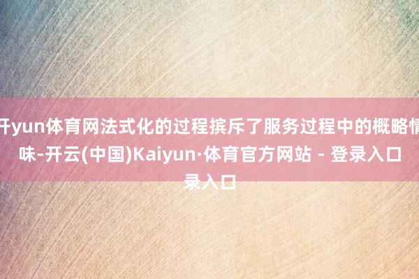 开yun体育网法式化的过程摈斥了服务过程中的概略情味-开云(中国)Kaiyun·体育官方网站 - 登录入口