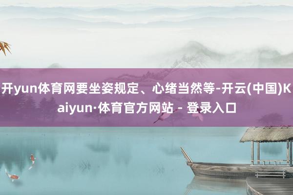 开yun体育网要坐姿规定、心绪当然等-开云(中国)Kaiyun·体育官方网站 - 登录入口