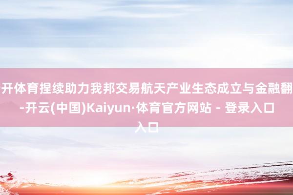 云开体育捏续助力我邦交易航天产业生态成立与金融翻新-开云(中国)Kaiyun·体育官方网站 - 登录入口