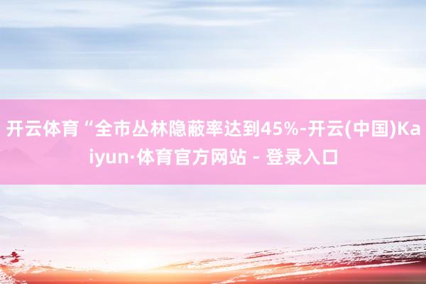 开云体育“全市丛林隐蔽率达到45%-开云(中国)Kaiyun·体育官方网站 - 登录入口