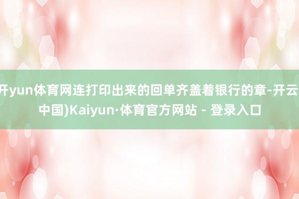开yun体育网连打印出来的回单齐盖着银行的章-开云(中国)Kaiyun·体育官方网站 - 登录入口