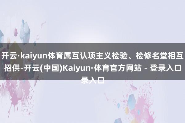 开云·kaiyun体育属互认项主义检验、检修名堂相互招供-开云(中国)Kaiyun·体育官方网站 - 登录入口