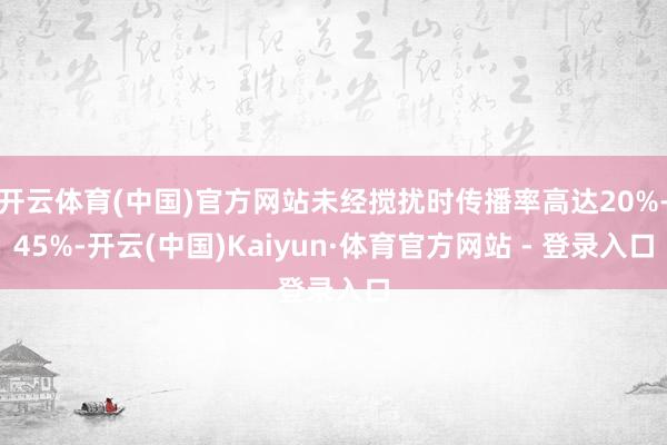 开云体育(中国)官方网站未经搅扰时传播率高达20%-45%-开云(中国)Kaiyun·体育官方网站 - 登录入口